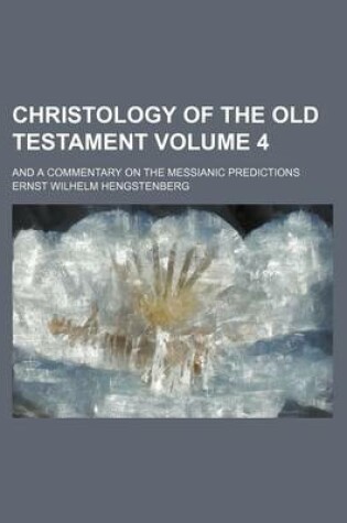 Cover of Christology of the Old Testament; And a Commentary on the Messianic Predictions Volume 4