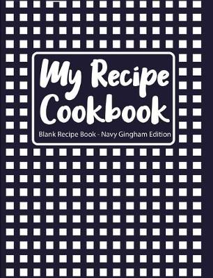 Book cover for My Recipe Cookbook Blank Recipe Book Navy Gingham Edition