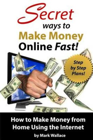 Cover of Secret Ways to Make Money Online Fast! Step-By-Step Plans for How to Make Money