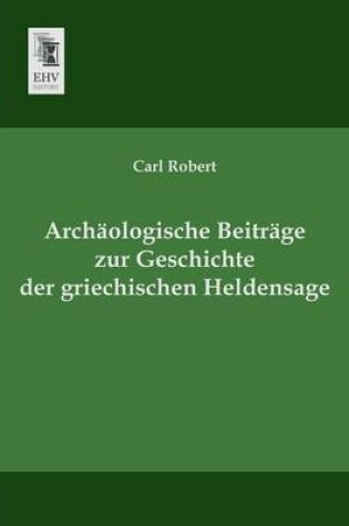 Cover of Archaologische Beitrage Zur Geschichte Der Griechischen Heldensage