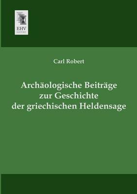 Book cover for Archaologische Beitrage Zur Geschichte Der Griechischen Heldensage