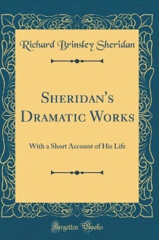 Cover of Sheridan's Dramatic Works: With a Short Account of His Life (Classic Reprint)