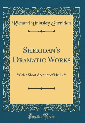 Book cover for Sheridan's Dramatic Works: With a Short Account of His Life (Classic Reprint)