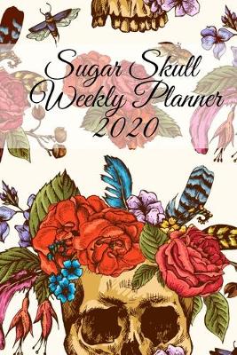 Book cover for Sugar Skull Weekly Planner 2020