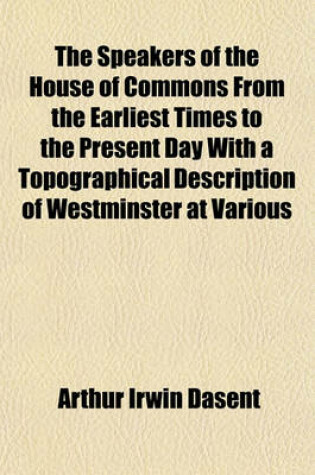 Cover of The Speakers of the House of Commons from the Earliest Times to the Present Day with a Topographical Description of Westminster at Various