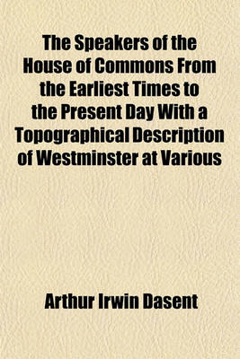 Book cover for The Speakers of the House of Commons from the Earliest Times to the Present Day with a Topographical Description of Westminster at Various