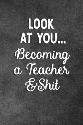 Book cover for Look At You Becoming A Teacher And Shit