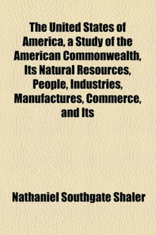 Cover of The United States of America, a Study of the American Commonwealth, Its Natural Resources, People, Industries, Manufactures, Commerce, and Its