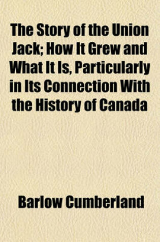 Cover of The Story of the Union Jack; How It Grew and What It Is, Particularly in Its Connection with the History of Canada