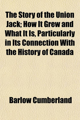 Book cover for The Story of the Union Jack; How It Grew and What It Is, Particularly in Its Connection with the History of Canada