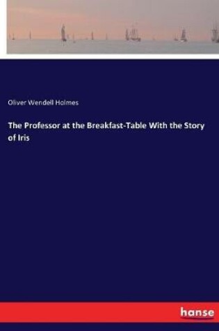 Cover of The Professor at the Breakfast-Table With the Story of Iris