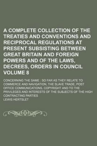 Cover of A Complete Collection of the Treaties and Conventions and Reciprocal Regulations at Present Subsisting Between Great Britain and Foreign Powers and of the Laws, Decrees, Orders in Council; Concerning the Same