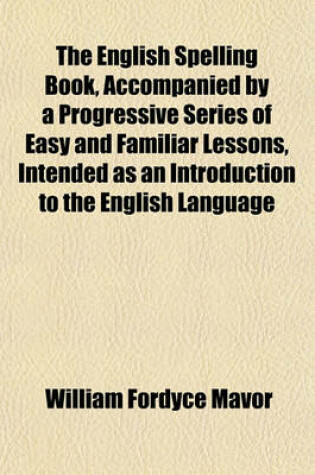 Cover of The English Spelling Book, Accompanied by a Progressive Series of Easy and Familiar Lessons, Intended as an Introduction to the English Language