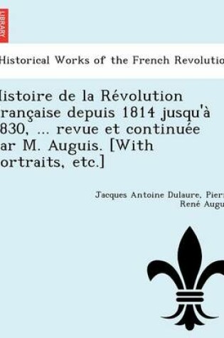 Cover of Histoire de La Re Volution Franc Aise Depuis 1814 Jusqu'a 1830, ... Revue Et Continue E Par M. Auguis. [With Portraits, Etc.]