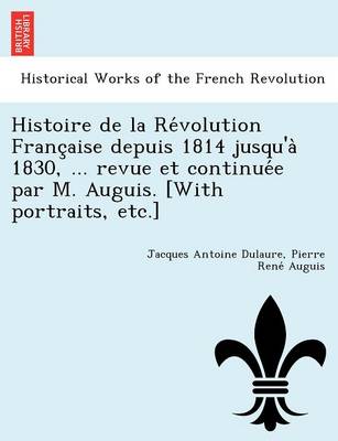 Book cover for Histoire de La Re Volution Franc Aise Depuis 1814 Jusqu'a 1830, ... Revue Et Continue E Par M. Auguis. [With Portraits, Etc.]