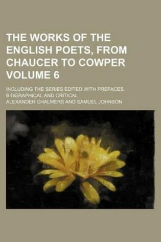 Cover of The Works of the English Poets, from Chaucer to Cowper Volume 6; Including the Series Edited with Prefaces, Biographical and Critical