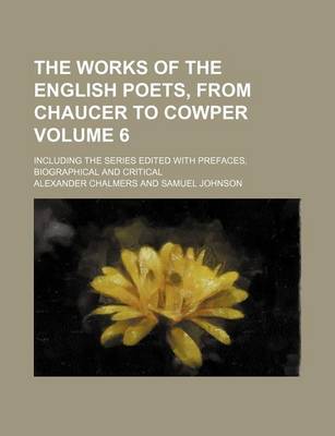 Book cover for The Works of the English Poets, from Chaucer to Cowper Volume 6; Including the Series Edited with Prefaces, Biographical and Critical