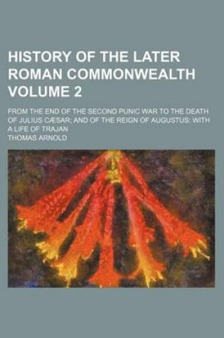 Cover of History of the Later Roman Commonwealth Volume 2; From the End of the Second Punic War to the Death of Julius Caesar; And of the Reign of Augustus