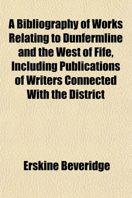 Book cover for A Bibliography of Works Relating to Dunfermline and the West of Fife, Including Publications of Writers Connected with the District