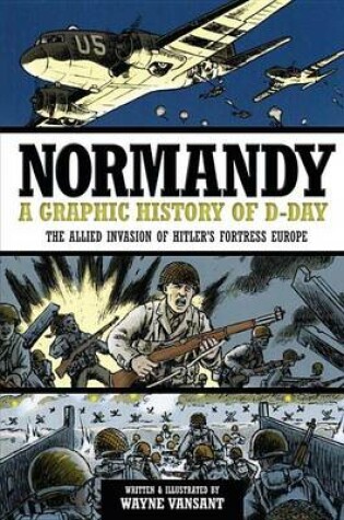 Cover of Normandy: A Graphic History of D-Day, the Allied Invasion of Hitler's Fortress Europe