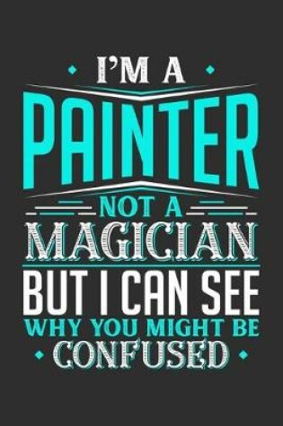 Cover of I'm A Painter Not A Magician But I can See Why You Might Be Confused