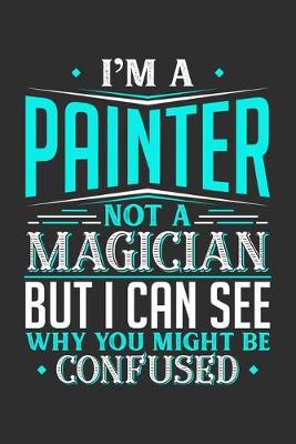 Book cover for I'm A Painter Not A Magician But I can See Why You Might Be Confused