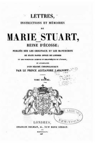 Cover of Lettres, instructions et mémoires de Marie Stuart, reine d'Écosse - Tome Sixième