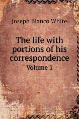 Cover of The life with portions of his correspondence Volume 1