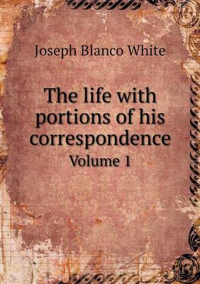 Book cover for The life with portions of his correspondence Volume 1