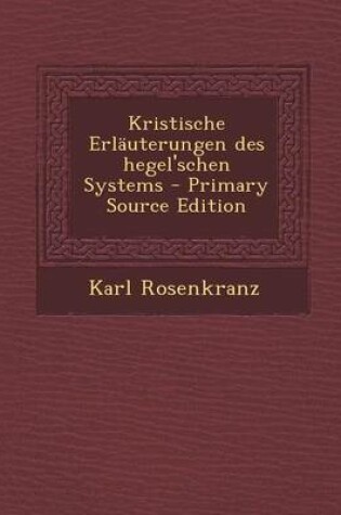 Cover of Kristische Erlauterungen Des Hegel'schen Systems - Primary Source Edition