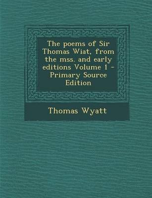 Book cover for The Poems of Sir Thomas Wiat, from the Mss. and Early Editions Volume 1