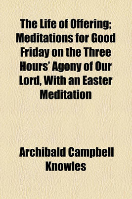 Book cover for The Life of Offering; Meditations for Good Friday on the Three Hours' Agony of Our Lord, with an Easter Meditation