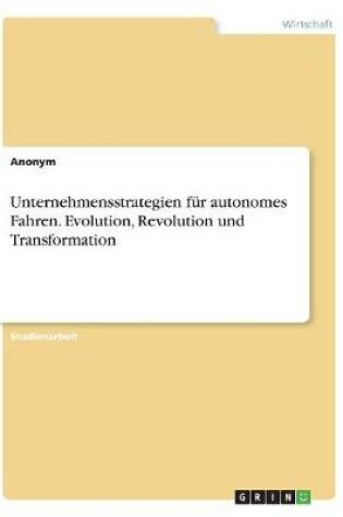 Cover of Unternehmensstrategien für autonomes Fahren. Evolution, Revolution und Transformation