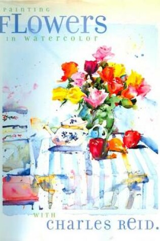 Cover of Painting Flowers in Watercolor with Charles Reid