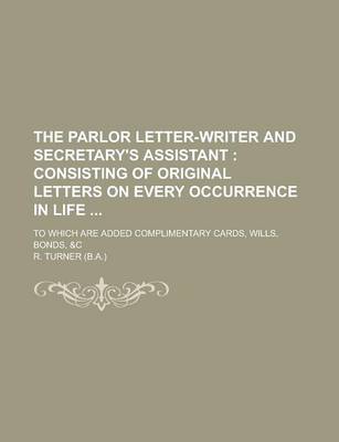 Book cover for The Parlor Letter-Writer and Secretary's Assistant; To Which Are Added Complimentary Cards, Wills, Bonds, &C