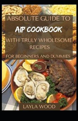 Book cover for Absolute Guide To AIP Cookbook With Truly Wholesome Recipes For Beginners And Dummies