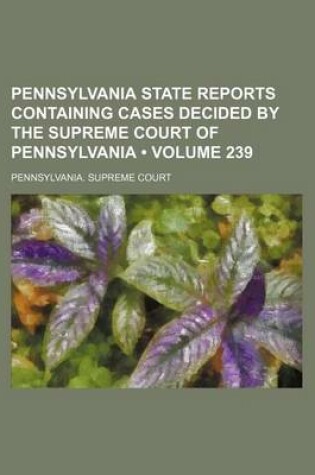 Cover of Pennsylvania State Reports Containing Cases Decided by the Supreme Court of Pennsylvania (Volume 239)