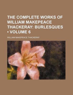 Book cover for The Complete Works of William Makepeace Thackeray (Volume 6); Burlesques