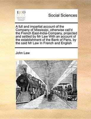 Book cover for A Full and Impartial Account of the Company of Mississipi, Otherwise Call'd the French East-India-Company, Projected and Settled by MR Law with an Account of the Establishment of the Bank of Paris, by the Said MR Law in French and English