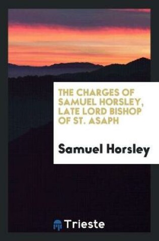 Cover of The Charges of Samuel Horsley, Late Lord Bishop of St. Asaph