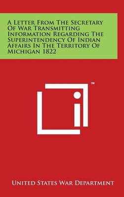 Book cover for A Letter from the Secretary of War Transmitting Information Regarding the Superintendency of Indian Affairs in the Territory of Michigan 1822