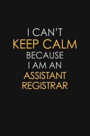 Cover of I Can't Keep Calm Because I Am An Assistant Registrar