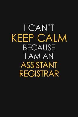 Book cover for I Can't Keep Calm Because I Am An Assistant Registrar