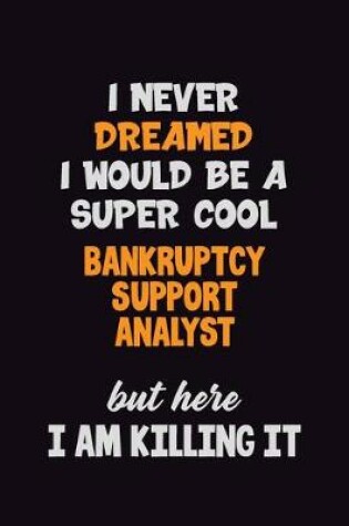 Cover of I Never Dreamed I would Be A Super Cool Bankruptcy Support Analyst But Here I Am Killing It