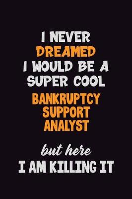 Book cover for I Never Dreamed I would Be A Super Cool Bankruptcy Support Analyst But Here I Am Killing It