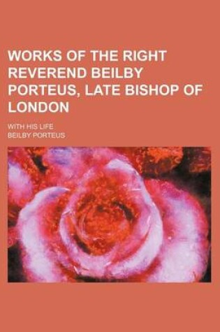 Cover of Works of the Right Reverend Beilby Porteus, Late Bishop of London (Volume 1); With His Life