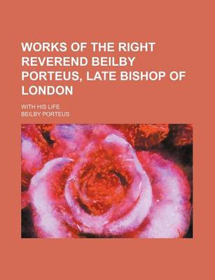 Book cover for Works of the Right Reverend Beilby Porteus, Late Bishop of London (Volume 1); With His Life