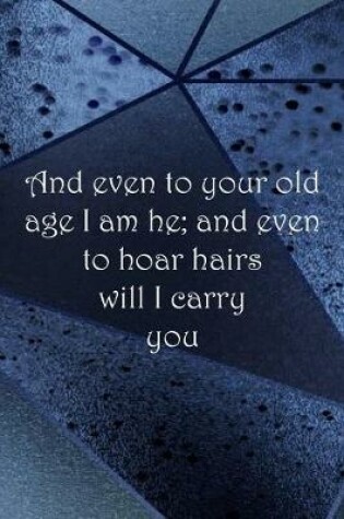 Cover of And even to your old age I am he; and even to hoar hairs will I carry you