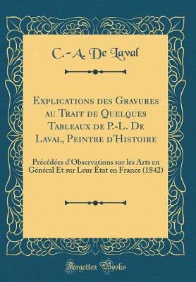 Cover of Explications des Gravures au Trait de Quelques Tableaux de P.-L. De Laval, Peintre d'Histoire: Précédées d'Observations sur les Arts en Général Et sur Leur État en France (1842) (Classic Reprint)