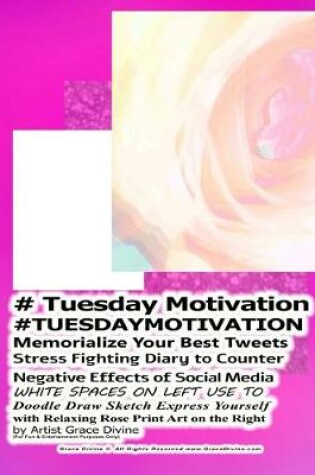 Cover of # Tuesday Motivation #TUESDAYMOTIVATION Memorialize Your Best Tweets Stress Fighting Diary to Counter Negative Effects of Social Media WHITE SPACES ON LEFT USE TO Doodle Draw Sketch Express Yourself with Relaxing Rose Print Art